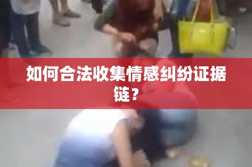如何合法收集情感纠纷证据链？