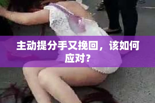 主动提分手又挽回，该如何应对？