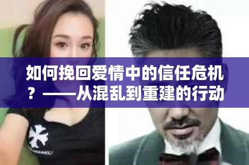 如何挽回爱情中的信任危机？——从混乱到重建的行动指南