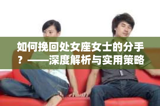 如何挽回处女座女士的分手？——深度解析与实用策略