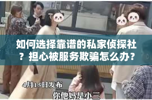 如何选择靠谱的私家侦探社？担心被服务欺骗怎么办？