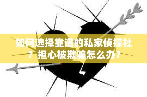 如何选择靠谱的私家侦探社？担心被欺骗怎么办？