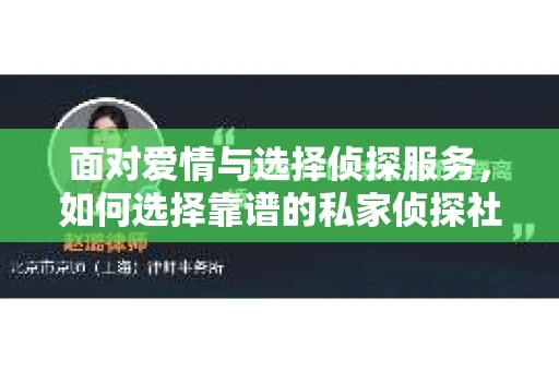 面对爱情与选择侦探服务，如何选择靠谱的私家侦探社？