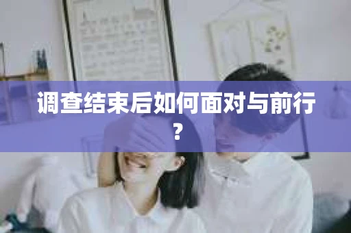 调查结束后如何面对与前行？