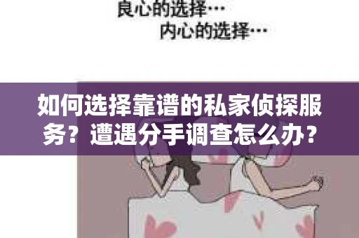 如何选择靠谱的私家侦探服务？遭遇分手调查怎么办？