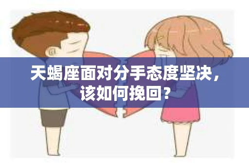 天蝎座面对分手态度坚决，该如何挽回？