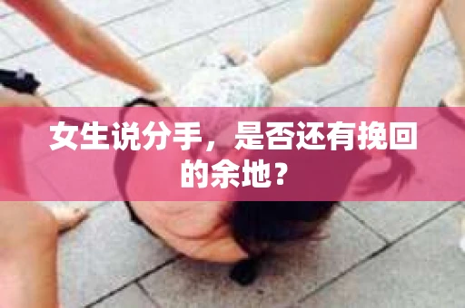 女生说分手，是否还有挽回的余地？