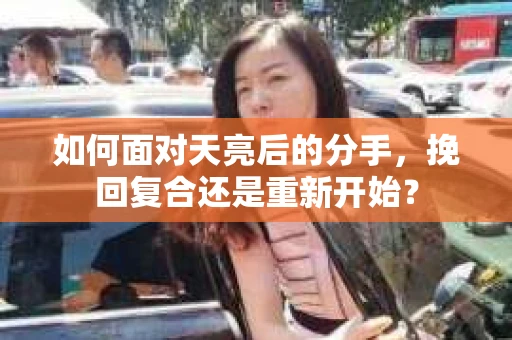 如何面对天亮后的分手，挽回复合还是重新开始？