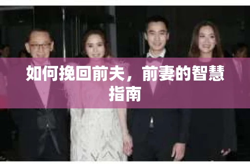 如何挽回前夫，前妻的智慧指南