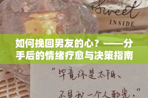 如何挽回男友的心？——分手后的情绪疗愈与决策指南