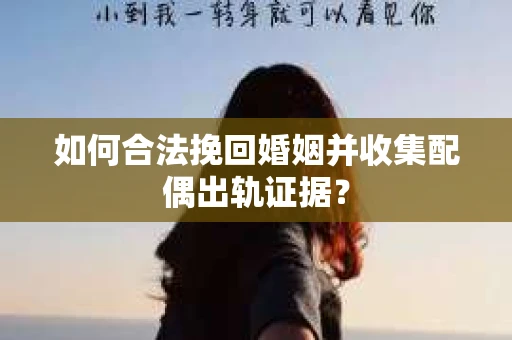 如何合法挽回婚姻并收集配偶出轨证据？