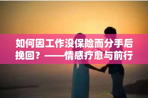 如何因工作没保险而分手后挽回？——情感疗愈与前行计划
