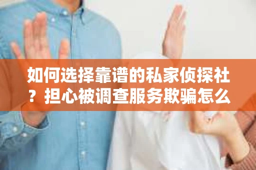 如何选择靠谱的私家侦探社？担心被调查服务欺骗怎么办？
