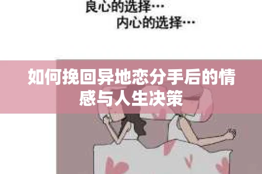 如何挽回异地恋分手后的情感与人生决策