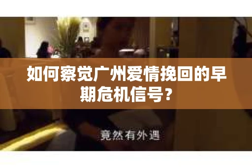 如何察觉广州爱情挽回的早期危机信号？