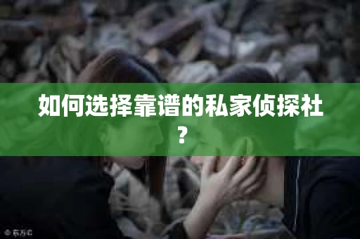 如何选择靠谱的私家侦探社？