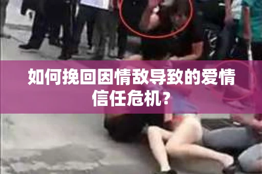 如何挽回因情敌导致的爱情信任危机？