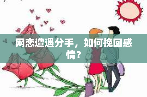 网恋遭遇分手，如何挽回感情？