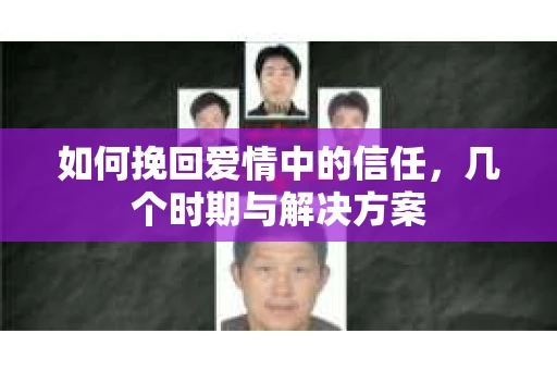 如何挽回爱情中的信任，几个时期与解决方案