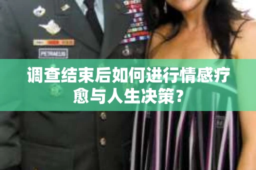 调查结束后如何进行情感疗愈与人生决策？