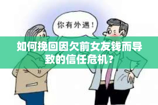 如何挽回因欠前女友钱而导致的信任危机？