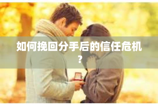 如何挽回分手后的信任危机？