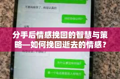 分手后情感挽回的智慧与策略—如何挽回逝去的情感？