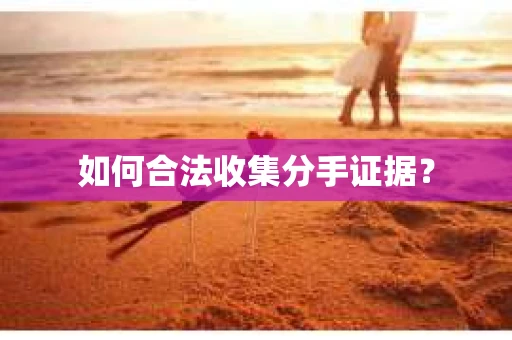如何合法收集分手证据？
