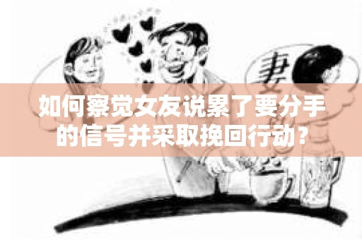如何察觉女友说累了要分手的信号并采取挽回行动？